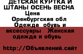 ДЕТСКАЯ КУРТКА И ШТАНЫ ОСЕНЬ-ВЕСНА › Цена ­ 850 - Оренбургская обл. Одежда, обувь и аксессуары » Женская одежда и обувь   